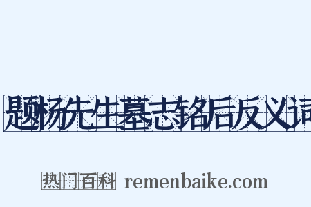 题杨先生墓志铭后反义词是什么意思的图片